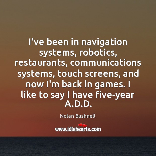 I’ve been in navigation systems, robotics, restaurants, communications systems, touch screens, and Nolan Bushnell Picture Quote