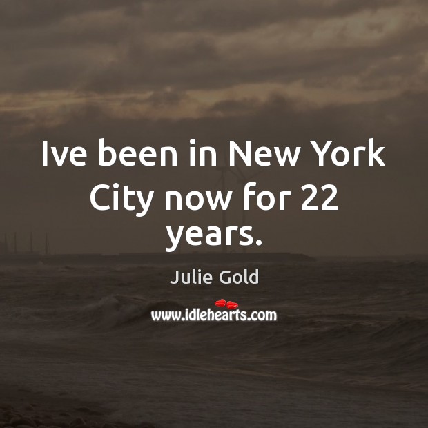 Ive been in New York City now for 22 years. Julie Gold Picture Quote