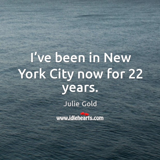 I’ve been in new york city now for 22 years. Julie Gold Picture Quote