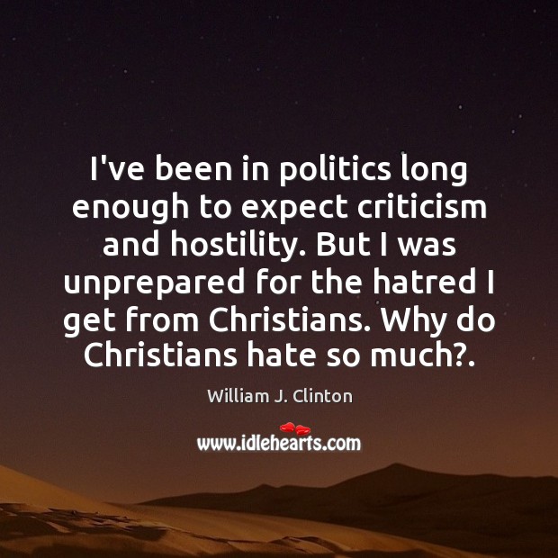 I’ve been in politics long enough to expect criticism and hostility. But William J. Clinton Picture Quote