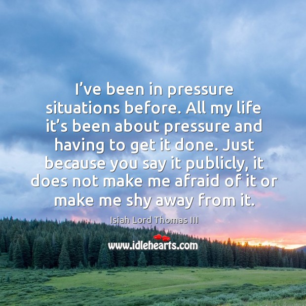 I’ve been in pressure situations before. All my life it’s been about pressure and Isiah Lord Thomas III Picture Quote