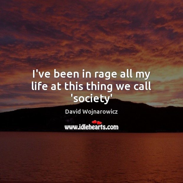 I’ve been in rage all my life at this thing we call ‘society’ David Wojnarowicz Picture Quote
