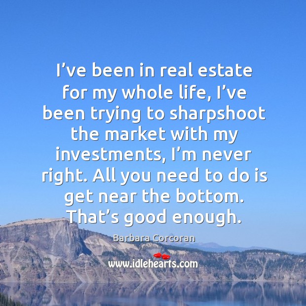 I’ve been in real estate for my whole life, I’ve been trying to sharpshoot the market Barbara Corcoran Picture Quote