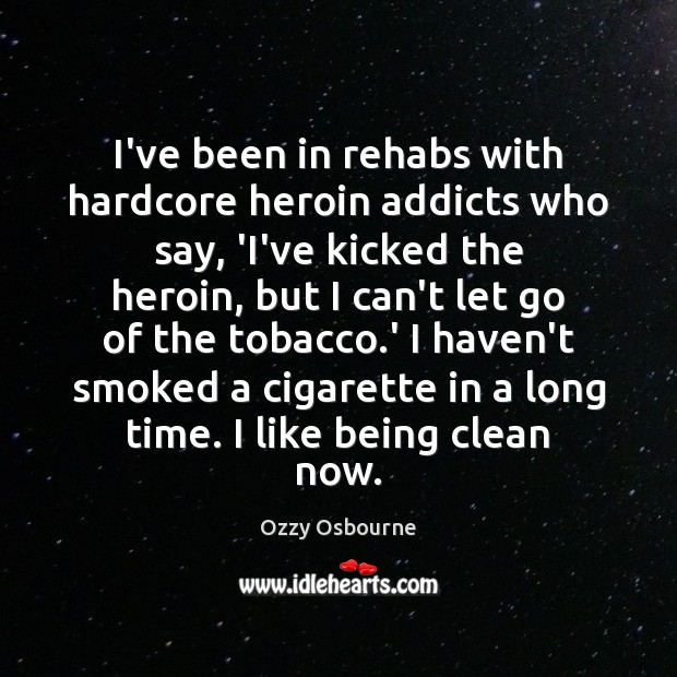 I’ve been in rehabs with hardcore heroin addicts who say, ‘I’ve kicked Ozzy Osbourne Picture Quote