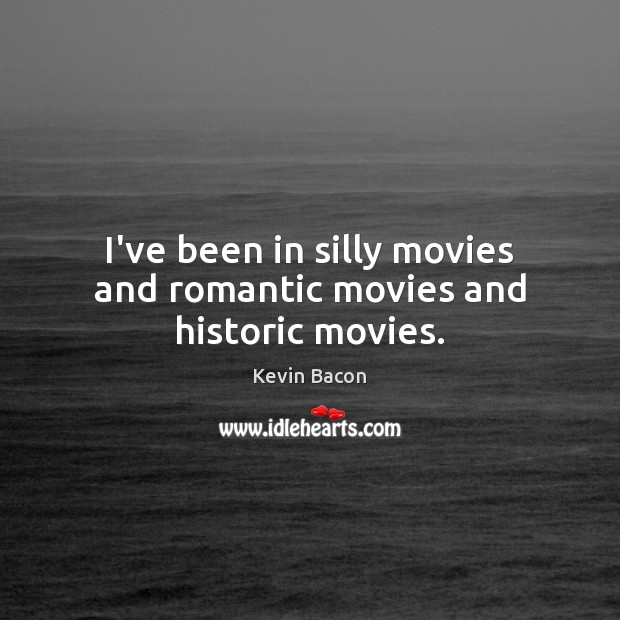 I’ve been in silly movies and romantic movies and historic movies. Kevin Bacon Picture Quote