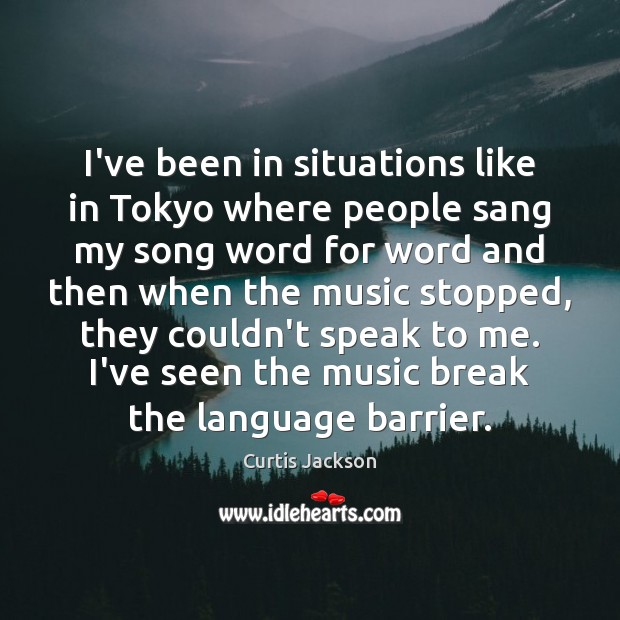 I’ve been in situations like in Tokyo where people sang my song Curtis Jackson Picture Quote