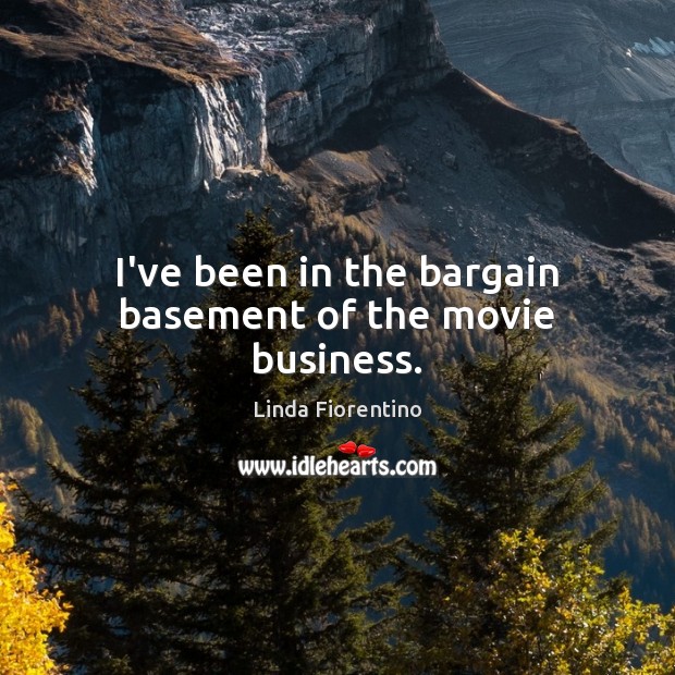 I’ve been in the bargain basement of the movie business. Linda Fiorentino Picture Quote