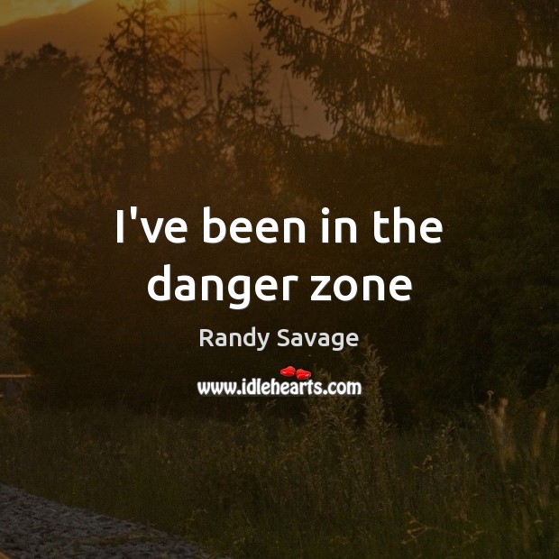 I’ve been in the danger zone Randy Savage Picture Quote