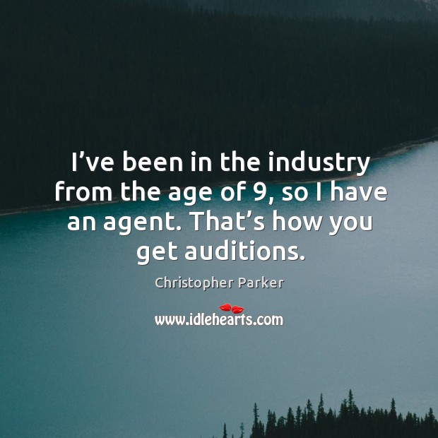 I’ve been in the industry from the age of 9, so I have an agent. That’s how you get auditions. Christopher Parker Picture Quote