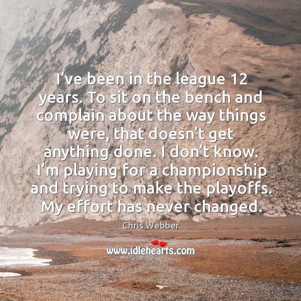 I’ve been in the league 12 years. To sit on the bench and complain about the way things were Chris Webber Picture Quote