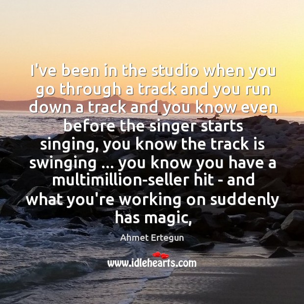I’ve been in the studio when you go through a track and Ahmet Ertegun Picture Quote