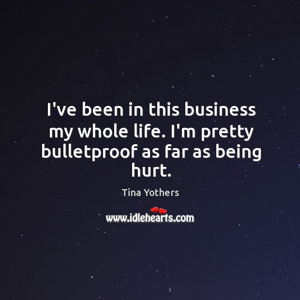 I’ve been in this business my whole life. I’m pretty bulletproof as far as being hurt. Tina Yothers Picture Quote