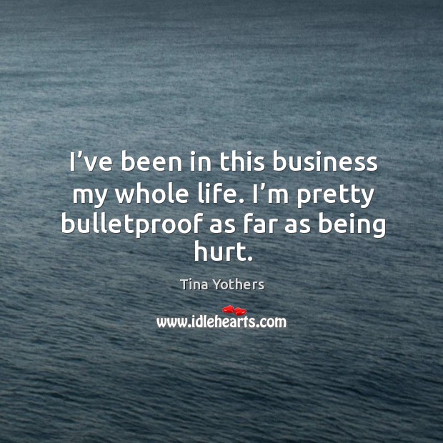 I’ve been in this business my whole life. I’m pretty bulletproof as far as being hurt. Tina Yothers Picture Quote