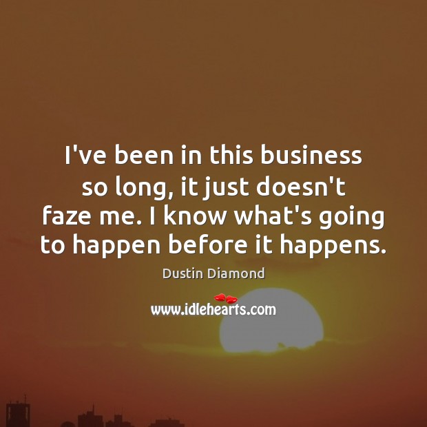 I’ve been in this business so long, it just doesn’t faze me. Dustin Diamond Picture Quote