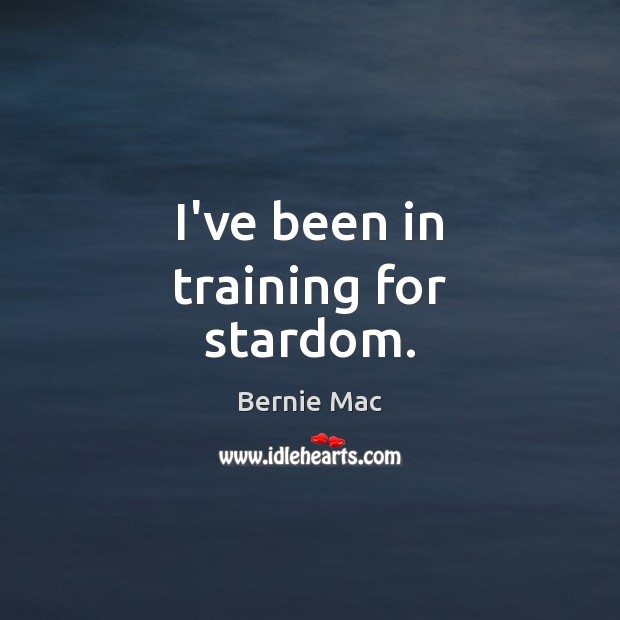 I’ve been in training for stardom. Bernie Mac Picture Quote