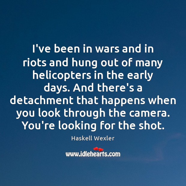 I’ve been in wars and in riots and hung out of many Haskell Wexler Picture Quote