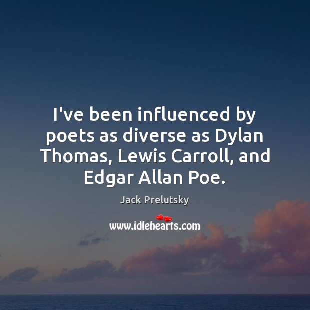 I’ve been influenced by poets as diverse as Dylan Thomas, Lewis Carroll, Jack Prelutsky Picture Quote