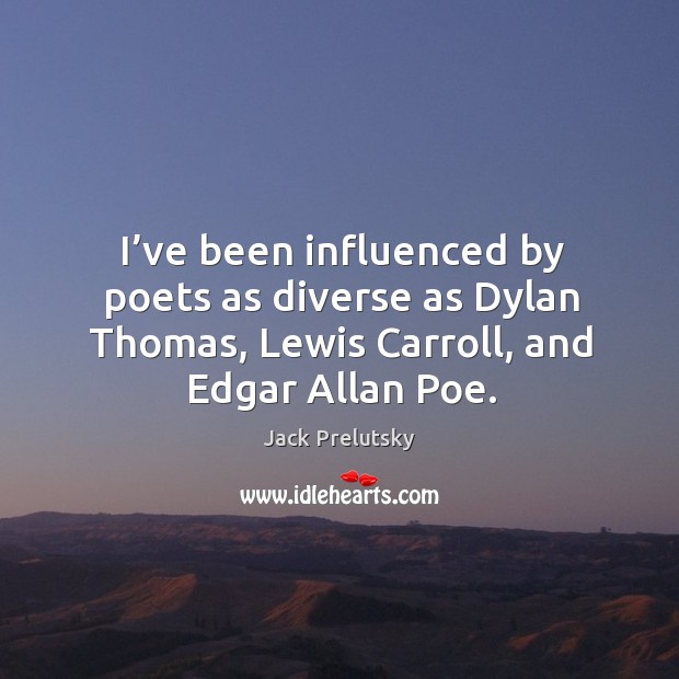 I’ve been influenced by poets as diverse as dylan thomas, lewis carroll, and edgar allan poe. Image