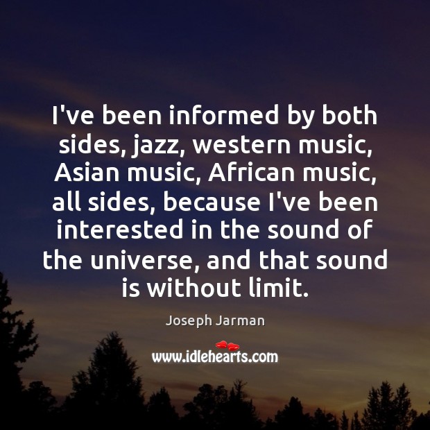 I’ve been informed by both sides, jazz, western music, Asian music, African Image