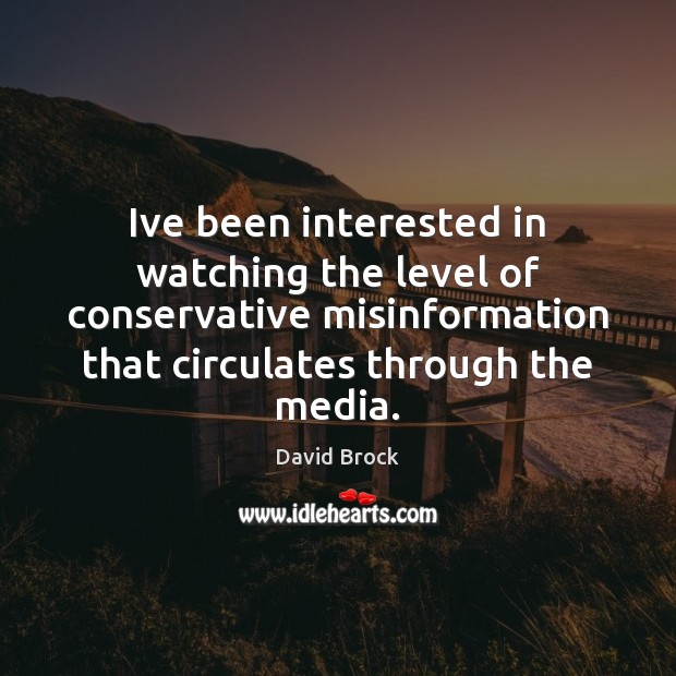 Ive been interested in watching the level of conservative misinformation that circulates David Brock Picture Quote