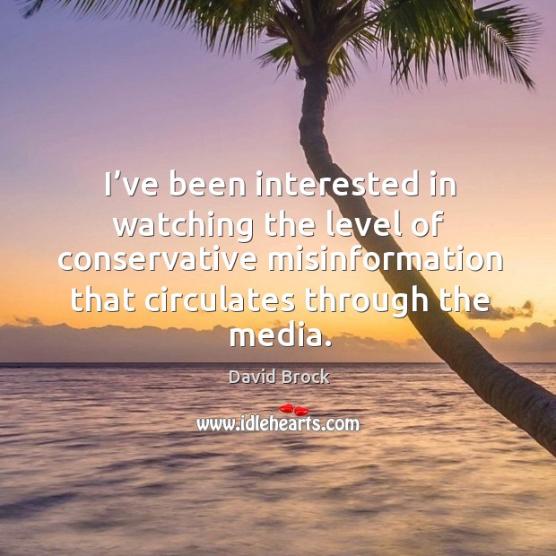 I’ve been interested in watching the level of conservative misinformation that circulates through the media. David Brock Picture Quote