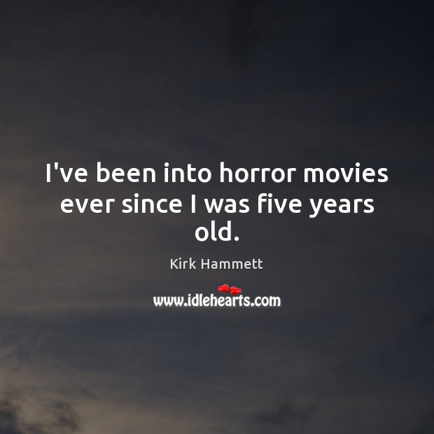 I’ve been into horror movies ever since I was five years old. Kirk Hammett Picture Quote
