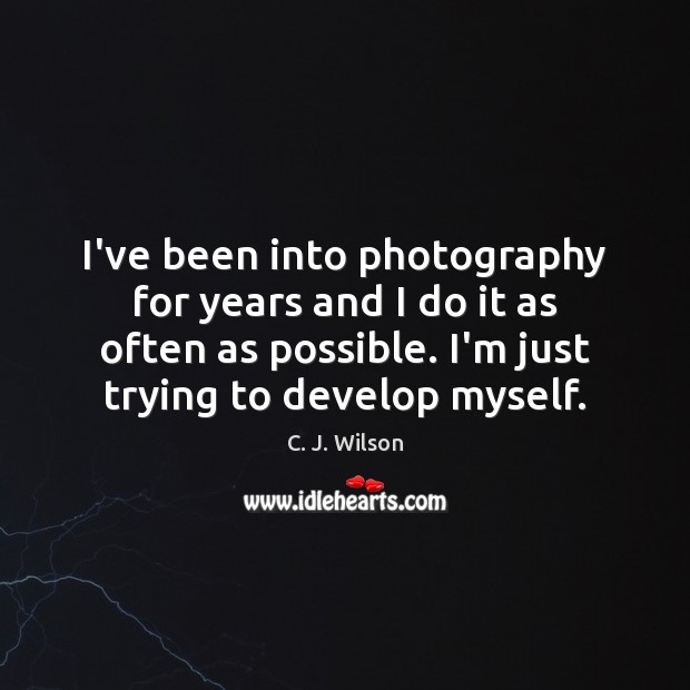 I’ve been into photography for years and I do it as often C. J. Wilson Picture Quote