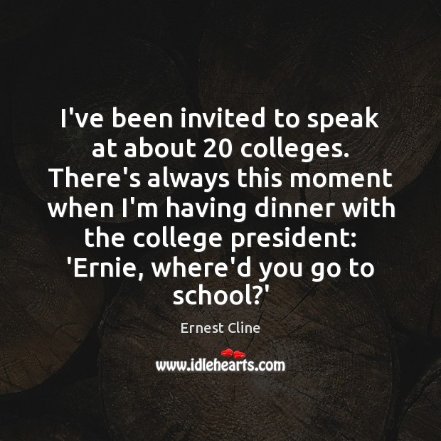 I’ve been invited to speak at about 20 colleges. There’s always this moment Ernest Cline Picture Quote