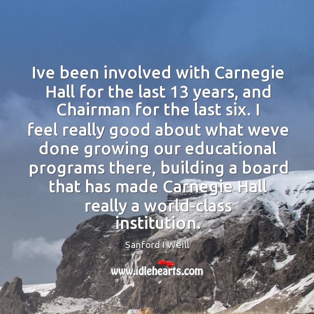 Ive been involved with Carnegie Hall for the last 13 years, and Chairman Sanford I Weill Picture Quote