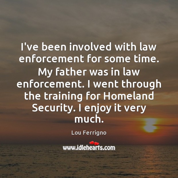 I’ve been involved with law enforcement for some time. My father was Lou Ferrigno Picture Quote