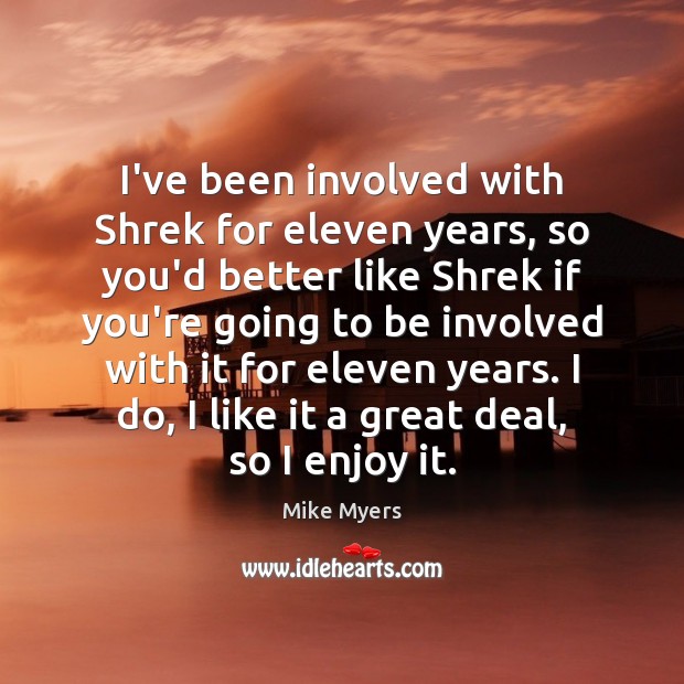 I’ve been involved with Shrek for eleven years, so you’d better like Mike Myers Picture Quote