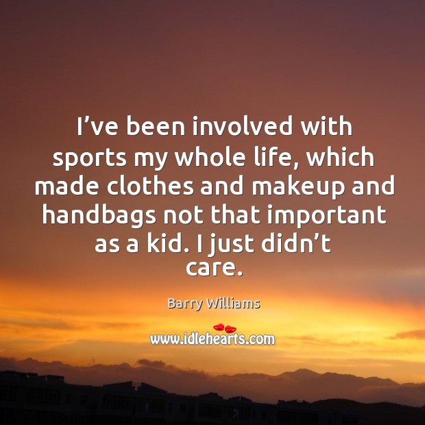 I’ve been involved with sports my whole life, which made clothes and makeup and Barry Williams Picture Quote