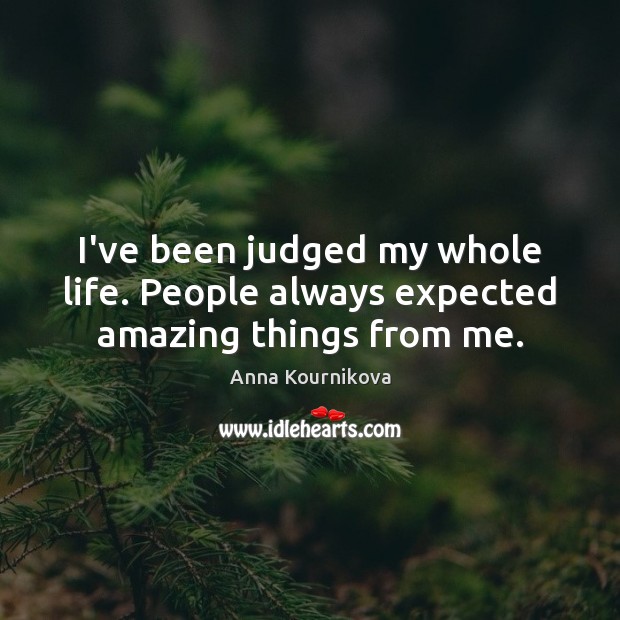 I’ve been judged my whole life. People always expected amazing things from me. Image