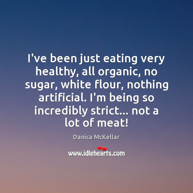 I’ve been just eating very healthy, all organic, no sugar, white flour, Danica McKellar Picture Quote