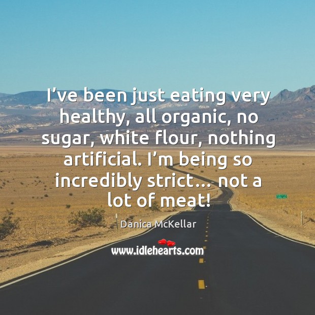 I’ve been just eating very healthy, all organic, no sugar, white flour, nothing artificial. Danica McKellar Picture Quote