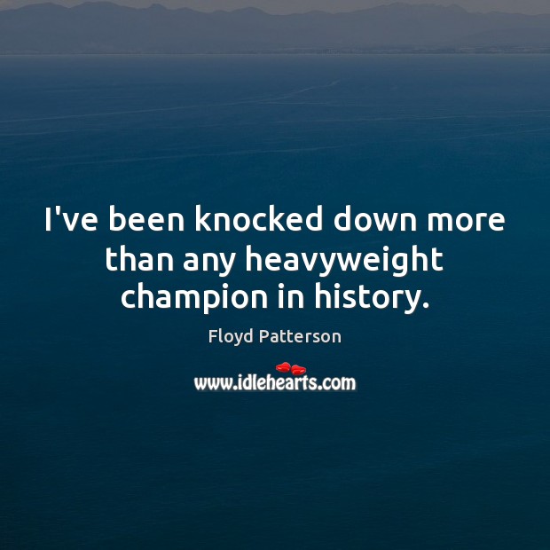 I’ve been knocked down more than any heavyweight champion in history. Floyd Patterson Picture Quote