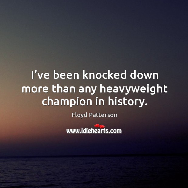 I’ve been knocked down more than any heavyweight champion in history. Floyd Patterson Picture Quote