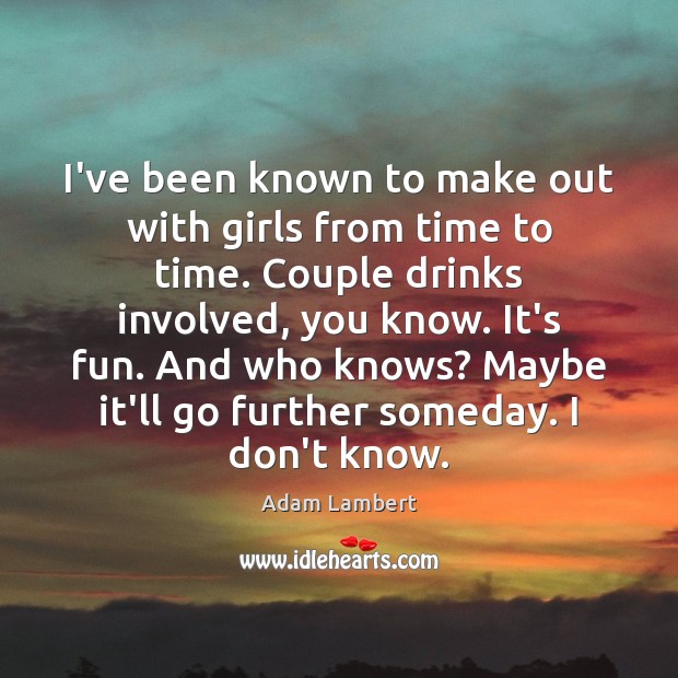 I’ve been known to make out with girls from time to time. Adam Lambert Picture Quote