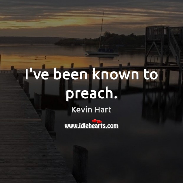I’ve been known to preach. Kevin Hart Picture Quote