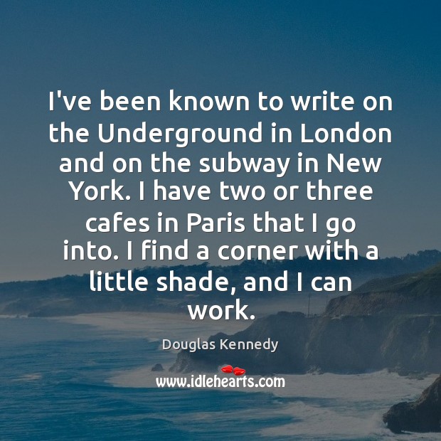 I’ve been known to write on the Underground in London and on Douglas Kennedy Picture Quote