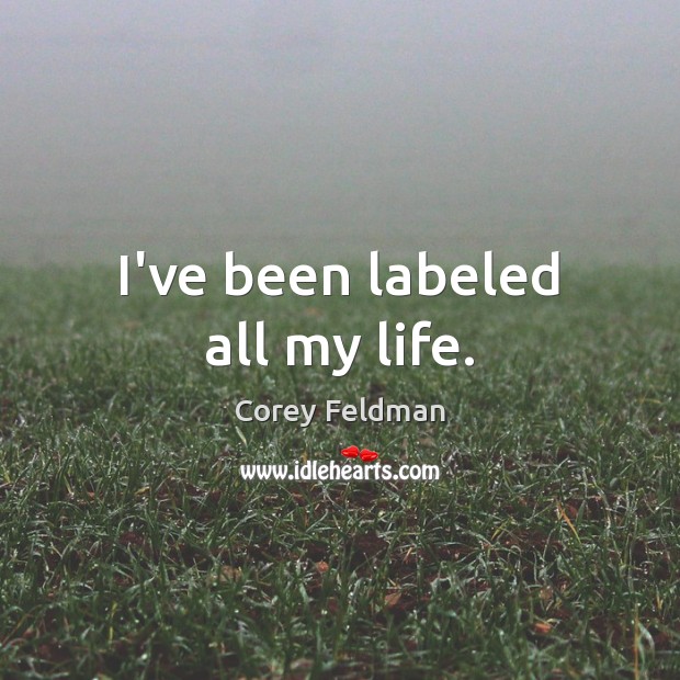 I’ve been labeled all my life. Corey Feldman Picture Quote