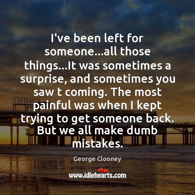 I’ve been left for someone…all those things…It was sometimes a George Clooney Picture Quote