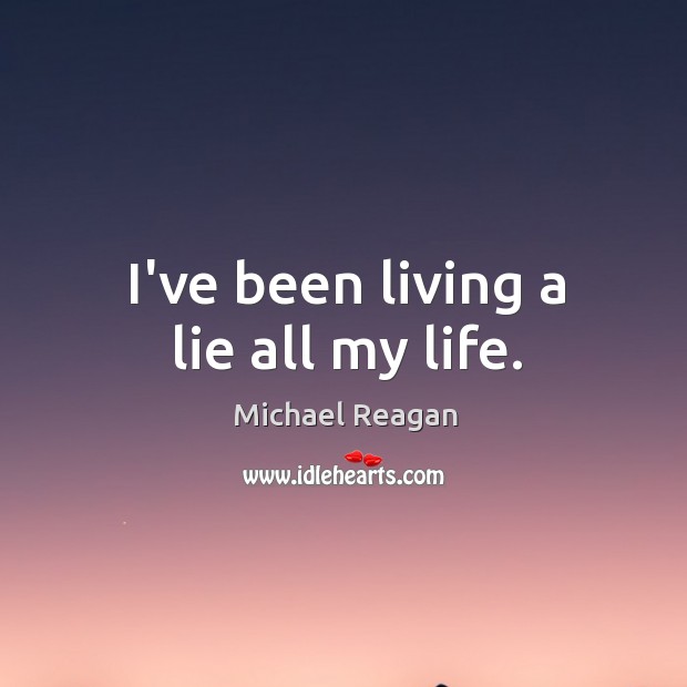 I’ve been living a lie all my life. Michael Reagan Picture Quote