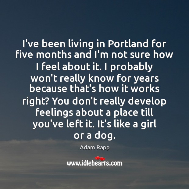 I’ve been living in Portland for five months and I’m not sure Adam Rapp Picture Quote