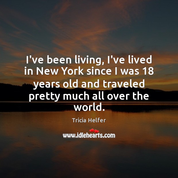I’ve been living, I’ve lived in New York since I was 18 years Tricia Helfer Picture Quote