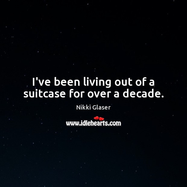 I’ve been living out of a suitcase for over a decade. Nikki Glaser Picture Quote