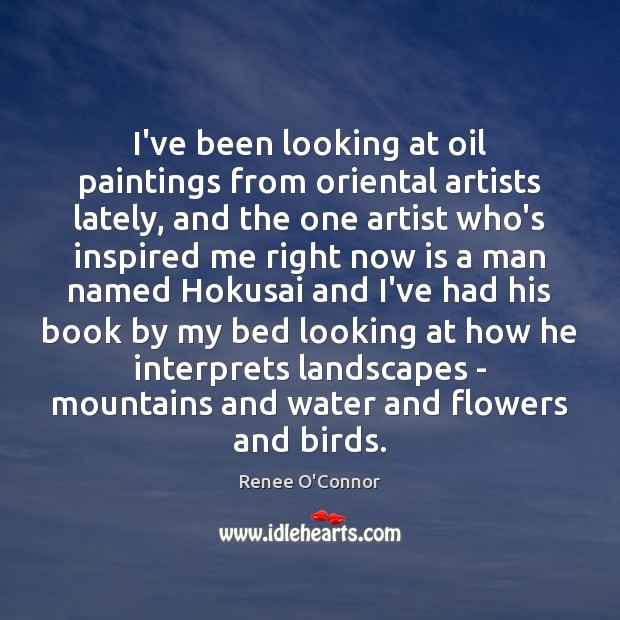 I’ve been looking at oil paintings from oriental artists lately, and the Renee O’Connor Picture Quote