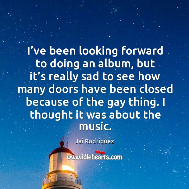 I’ve been looking forward to doing an album, but it’s really sad to see how many doors Jai Rodriguez Picture Quote