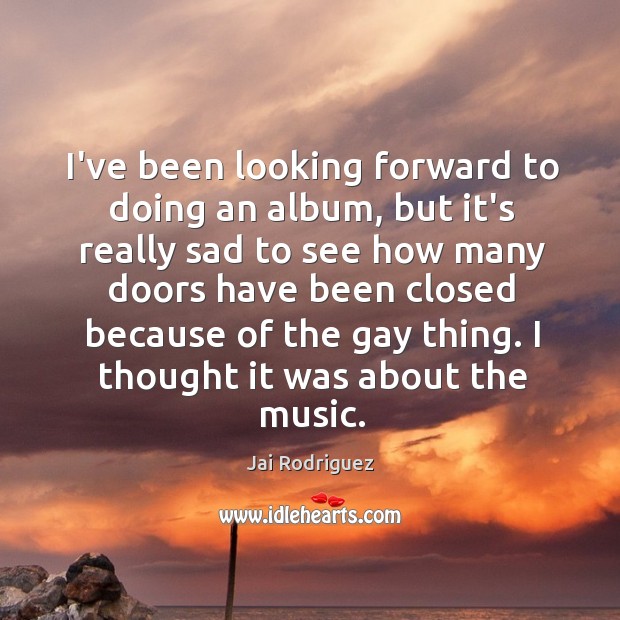 I’ve been looking forward to doing an album, but it’s really sad Jai Rodriguez Picture Quote