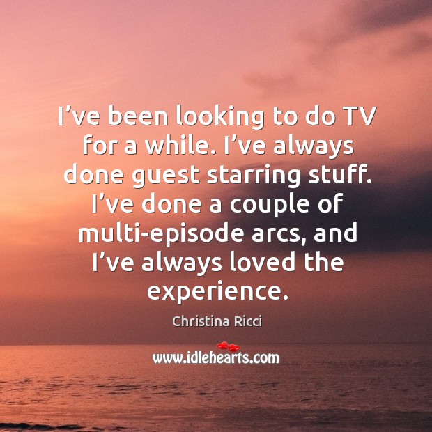 I’ve been looking to do tv for a while. I’ve always done guest starring stuff. Christina Ricci Picture Quote